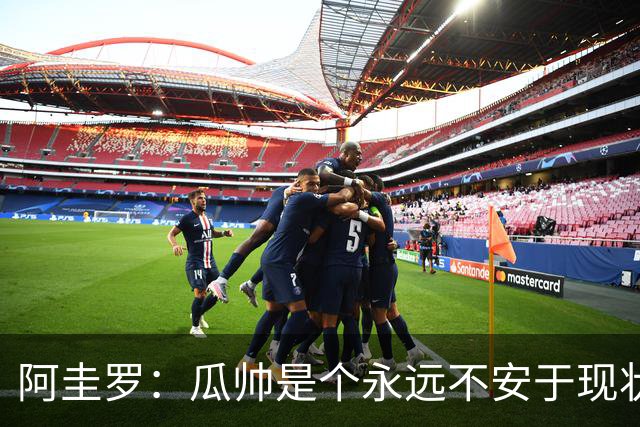 阿圭罗：瓜帅是个永远不安于现状、永远追求更多、喜欢挑战的人